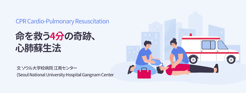 命を救う4分の奇跡、心肺蘇生法 CPR Cardio-Pulmonary Resuscitation/文 ソウル大学校病院 江南センター(Seoul National University Hospital Gangnam Center